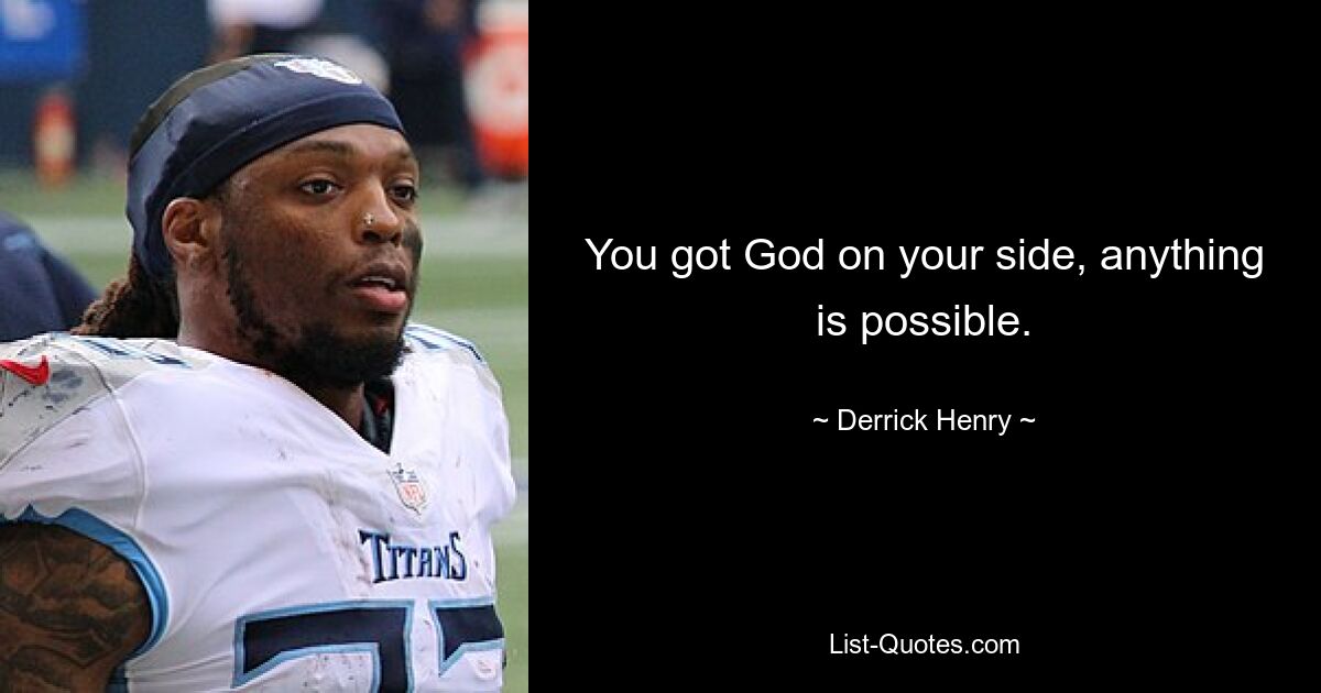 You got God on your side, anything is possible. — © Derrick Henry