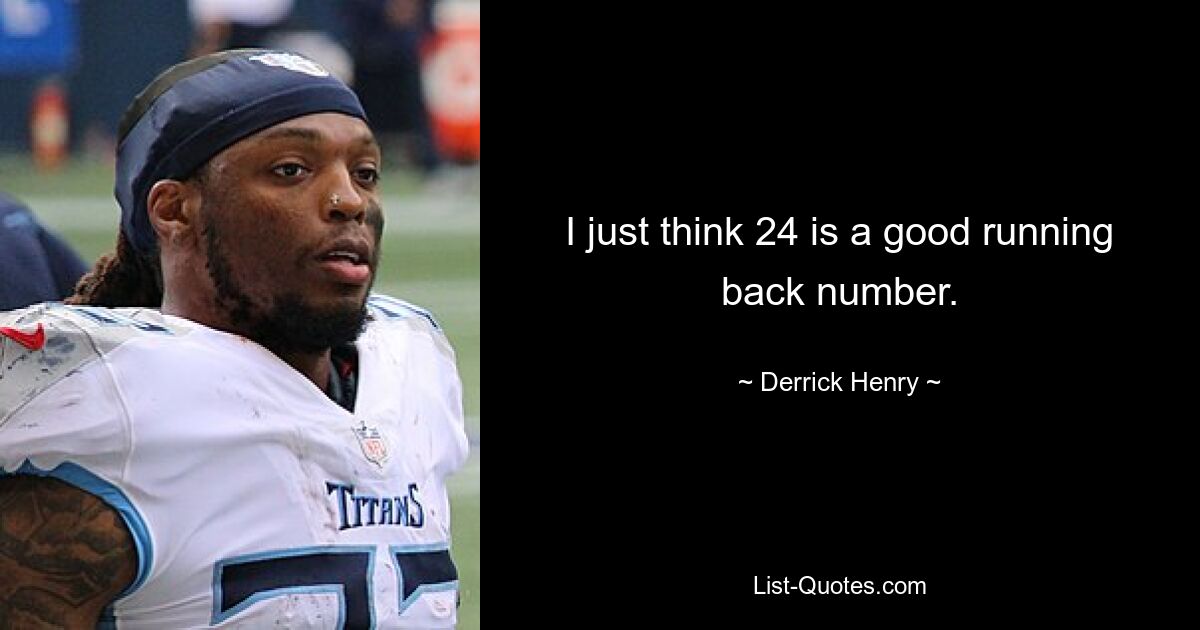 I just think 24 is a good running back number. — © Derrick Henry