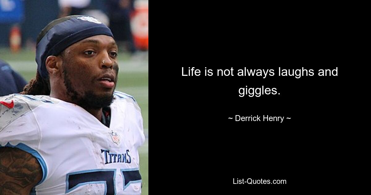 Life is not always laughs and giggles. — © Derrick Henry