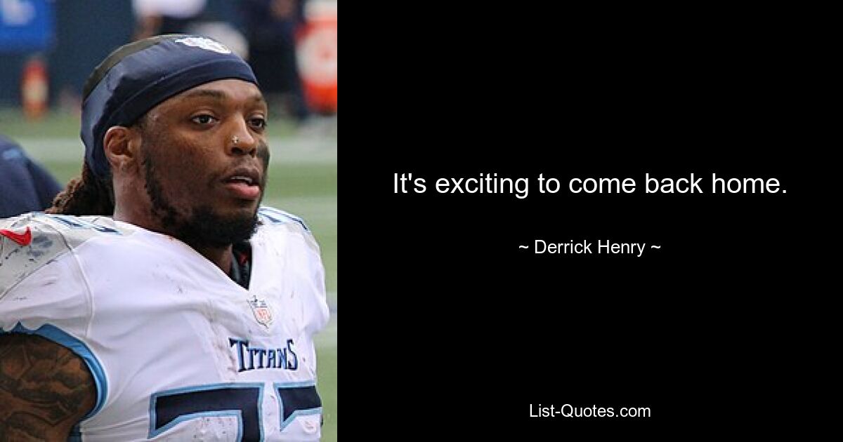 It's exciting to come back home. — © Derrick Henry