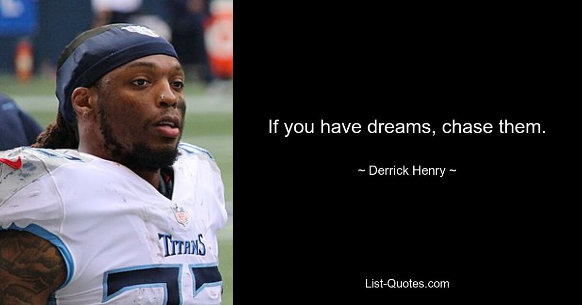 If you have dreams, chase them. — © Derrick Henry