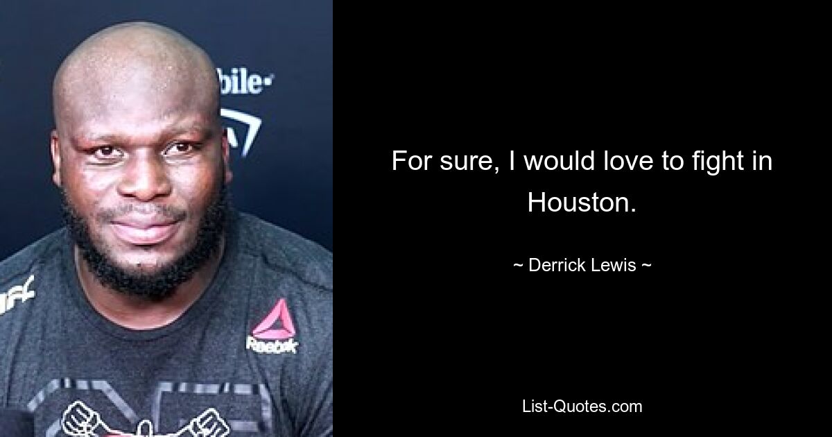 For sure, I would love to fight in Houston. — © Derrick Lewis