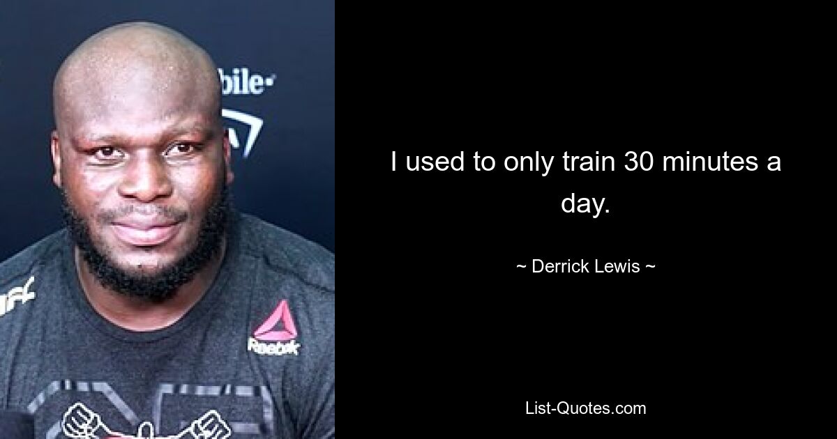 I used to only train 30 minutes a day. — © Derrick Lewis