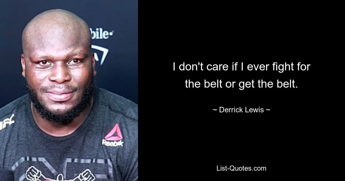 I don't care if I ever fight for the belt or get the belt. — © Derrick Lewis