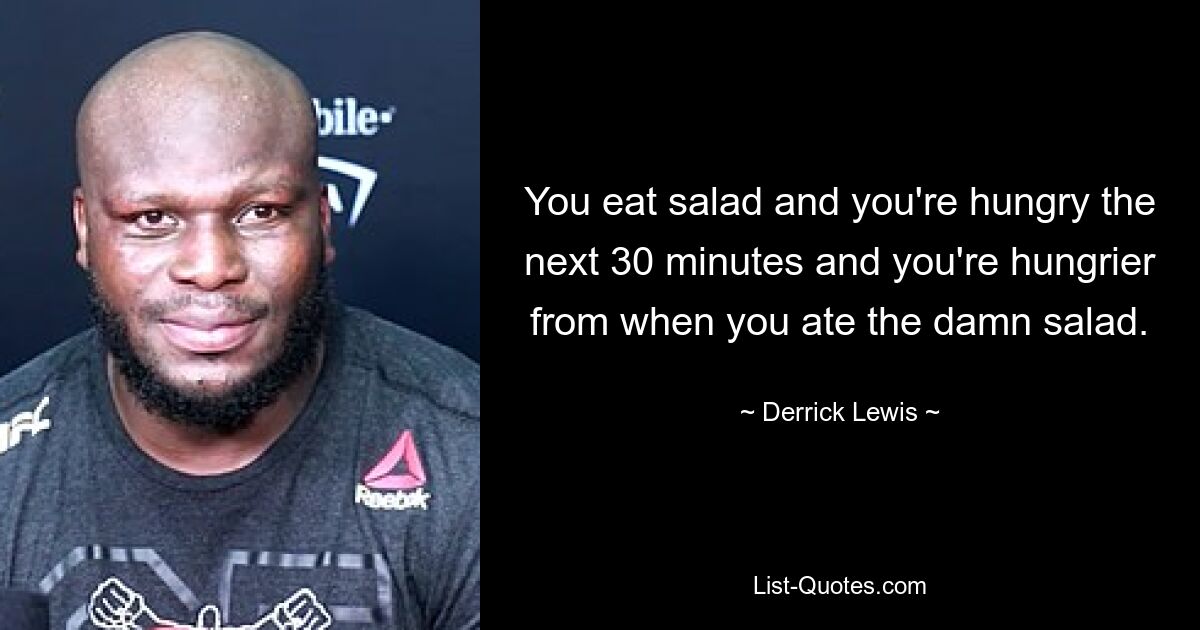 You eat salad and you're hungry the next 30 minutes and you're hungrier from when you ate the damn salad. — © Derrick Lewis