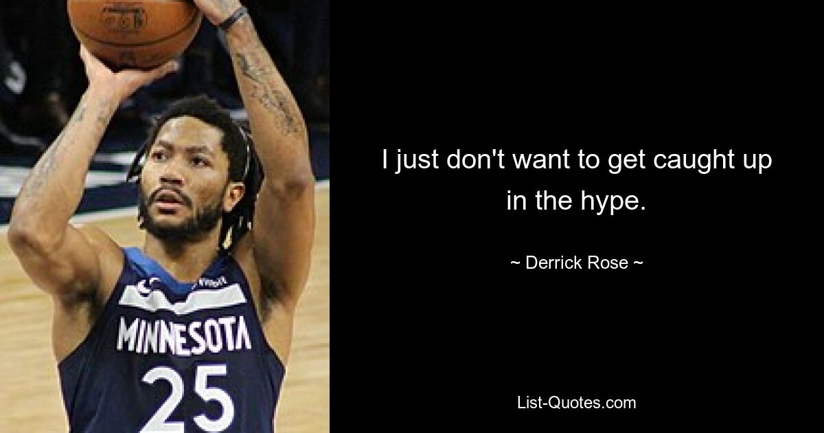 I just don't want to get caught up in the hype. — © Derrick Rose