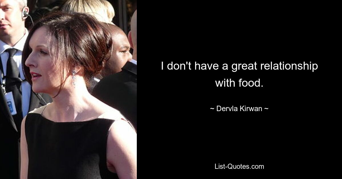 I don't have a great relationship with food. — © Dervla Kirwan