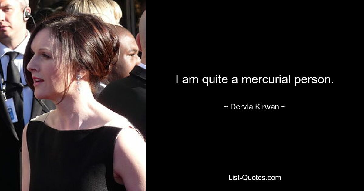 I am quite a mercurial person. — © Dervla Kirwan