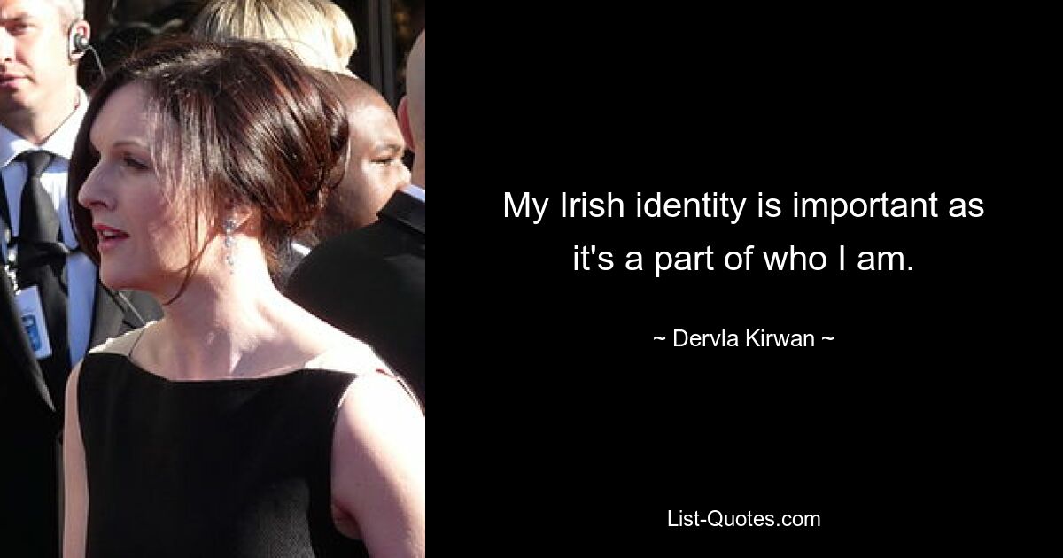 My Irish identity is important as it's a part of who I am. — © Dervla Kirwan