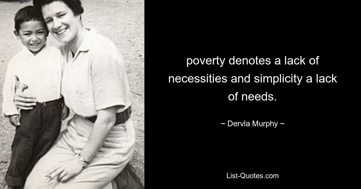 poverty denotes a lack of necessities and simplicity a lack of needs. — © Dervla Murphy