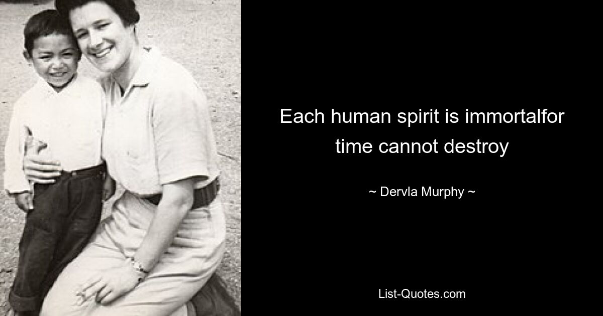 Each human spirit is immortalfor time cannot destroy — © Dervla Murphy