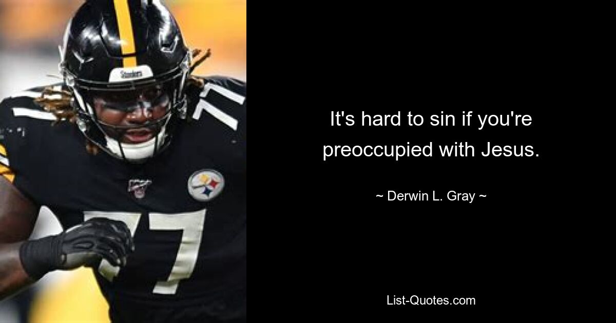 It's hard to sin if you're preoccupied with Jesus. — © Derwin L. Gray