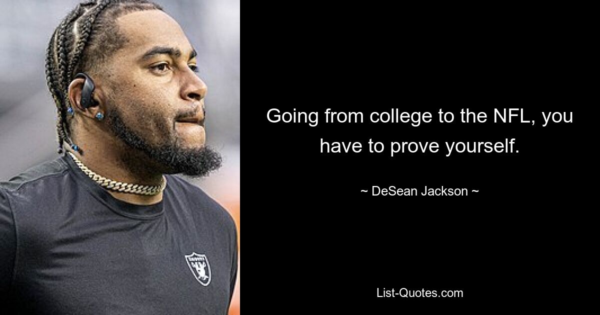 Going from college to the NFL, you have to prove yourself. — © DeSean Jackson