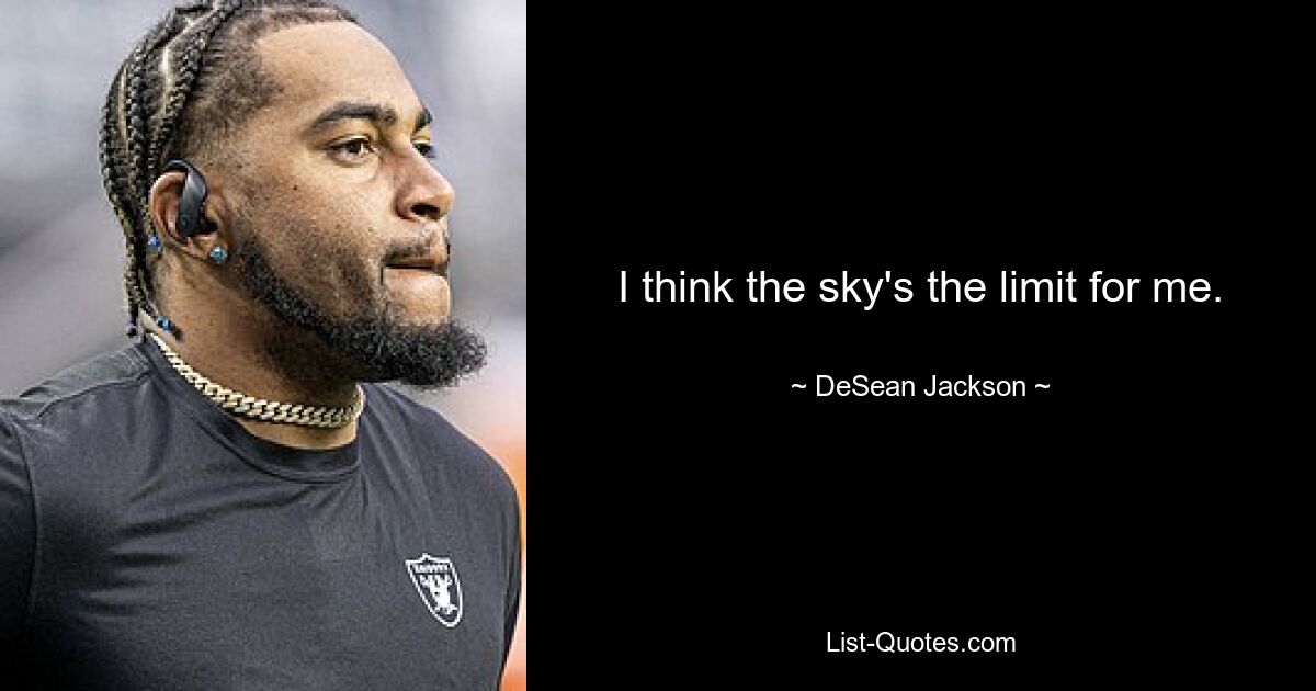 I think the sky's the limit for me. — © DeSean Jackson