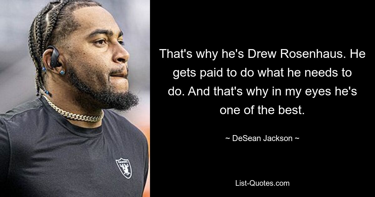 That's why he's Drew Rosenhaus. He gets paid to do what he needs to do. And that's why in my eyes he's one of the best. — © DeSean Jackson