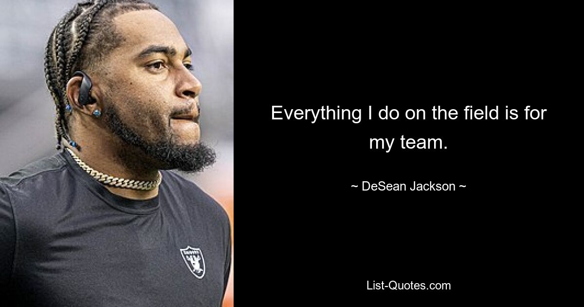 Everything I do on the field is for my team. — © DeSean Jackson