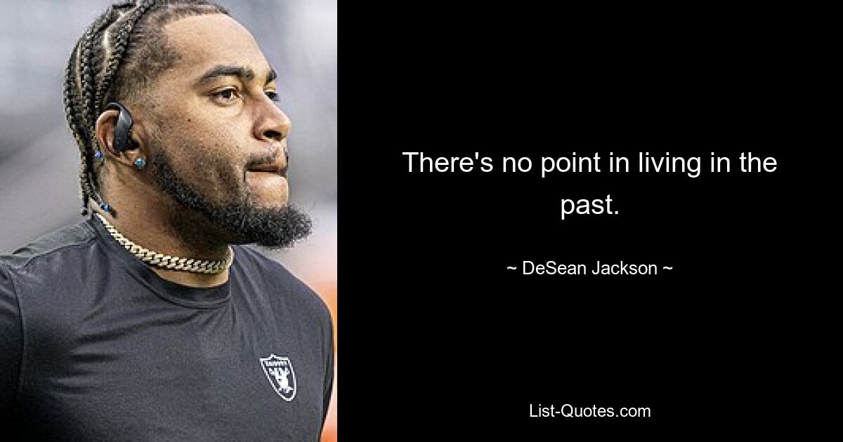 There's no point in living in the past. — © DeSean Jackson