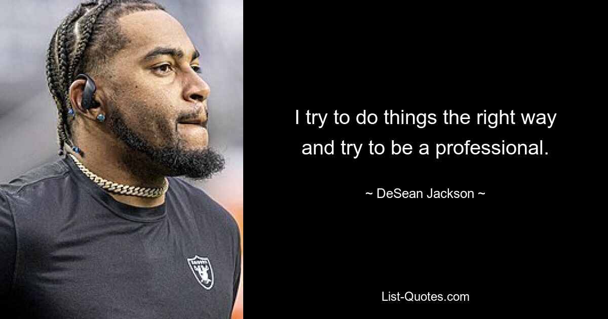 I try to do things the right way and try to be a professional. — © DeSean Jackson