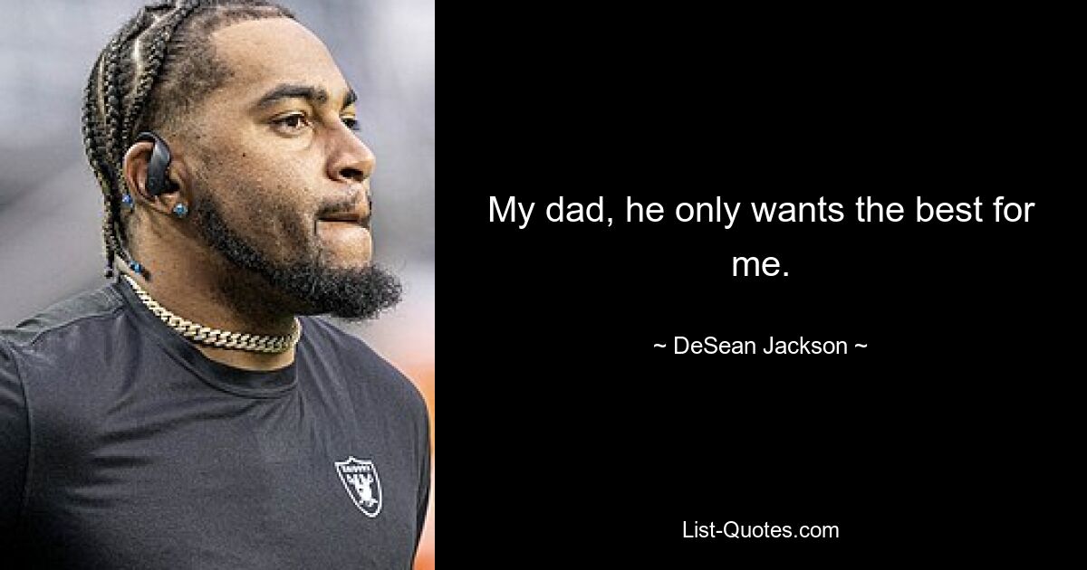 My dad, he only wants the best for me. — © DeSean Jackson