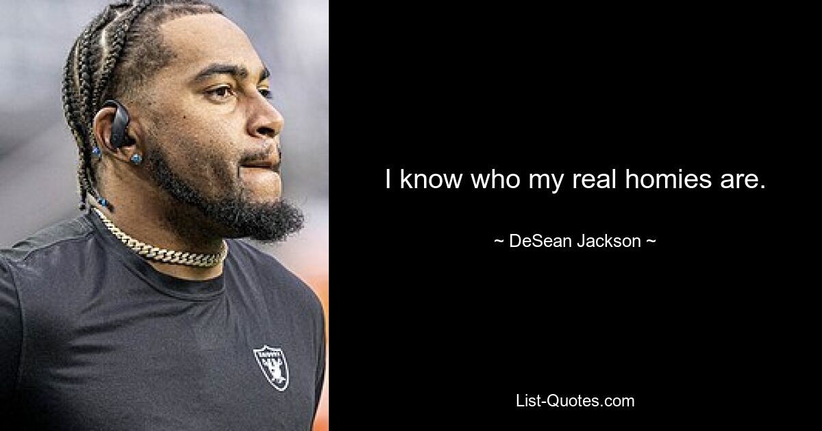 I know who my real homies are. — © DeSean Jackson