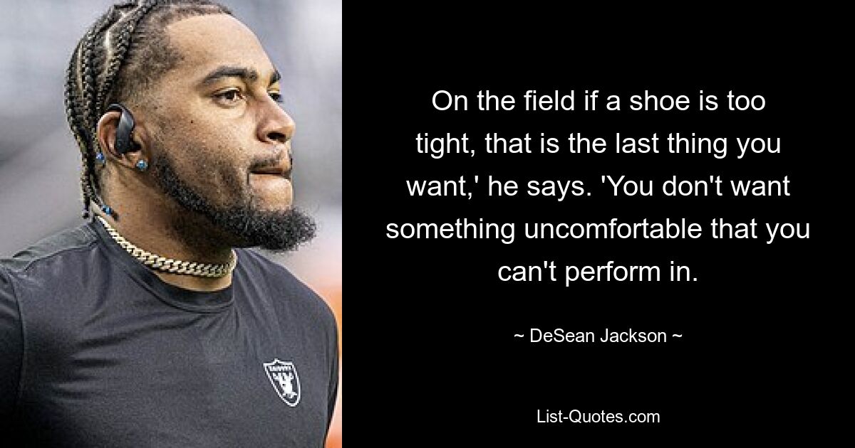 On the field if a shoe is too tight, that is the last thing you want,' he says. 'You don't want something uncomfortable that you can't perform in. — © DeSean Jackson