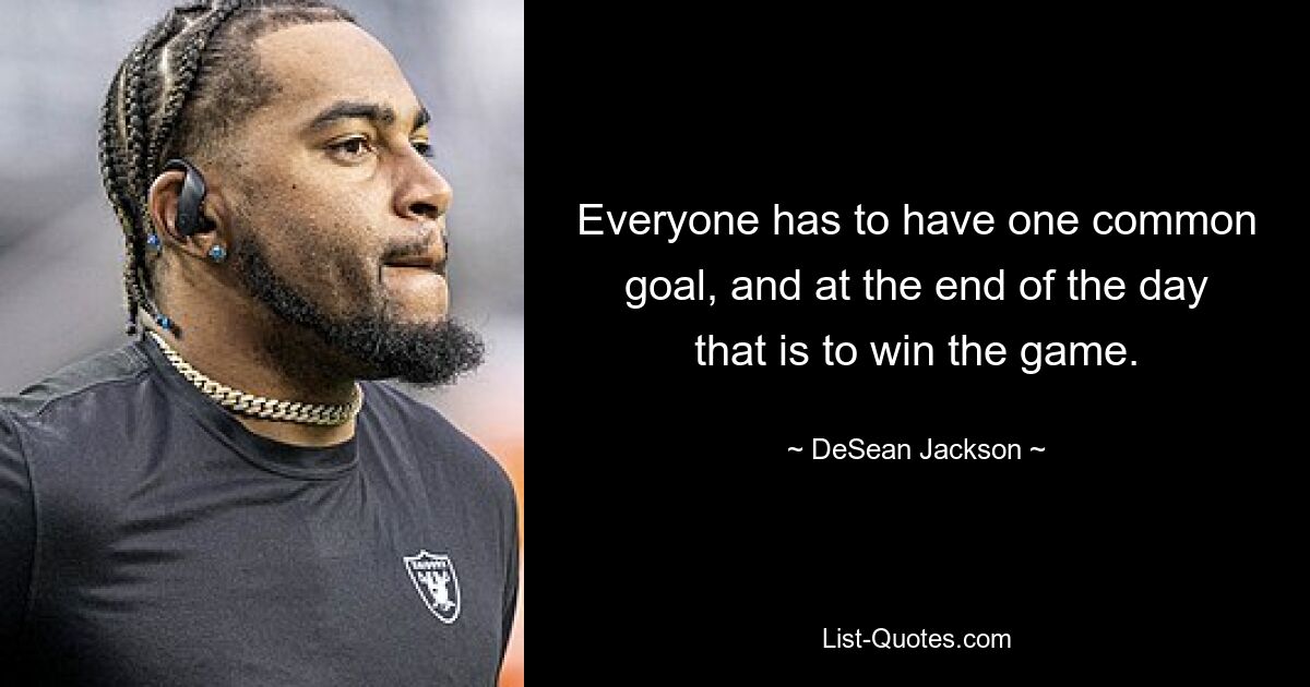 Everyone has to have one common goal, and at the end of the day that is to win the game. — © DeSean Jackson