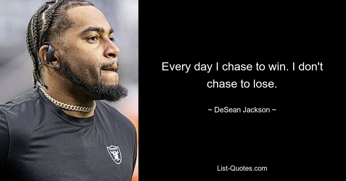 Every day I chase to win. I don't chase to lose. — © DeSean Jackson