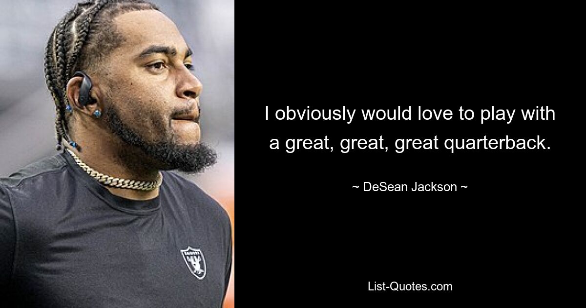 I obviously would love to play with a great, great, great quarterback. — © DeSean Jackson