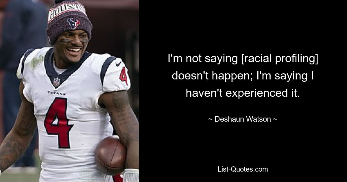 I'm not saying [racial profiling] doesn't happen; I'm saying I haven't experienced it. — © Deshaun Watson