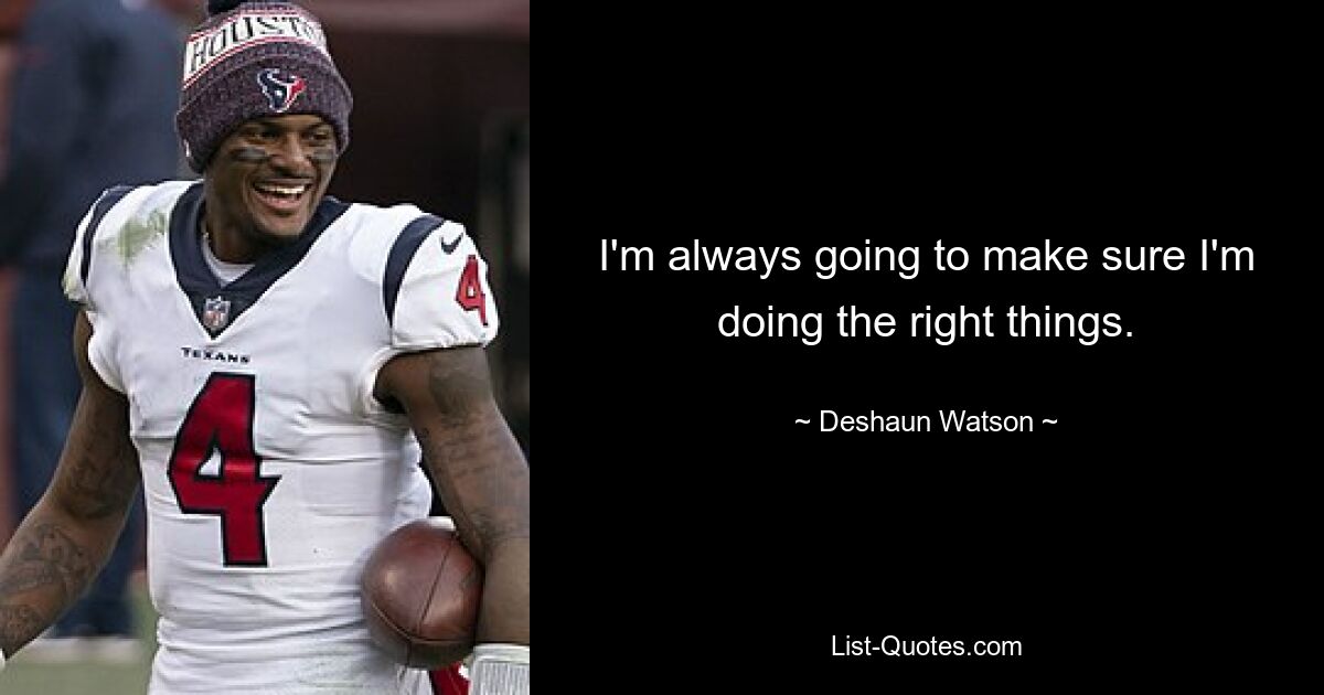 I'm always going to make sure I'm doing the right things. — © Deshaun Watson