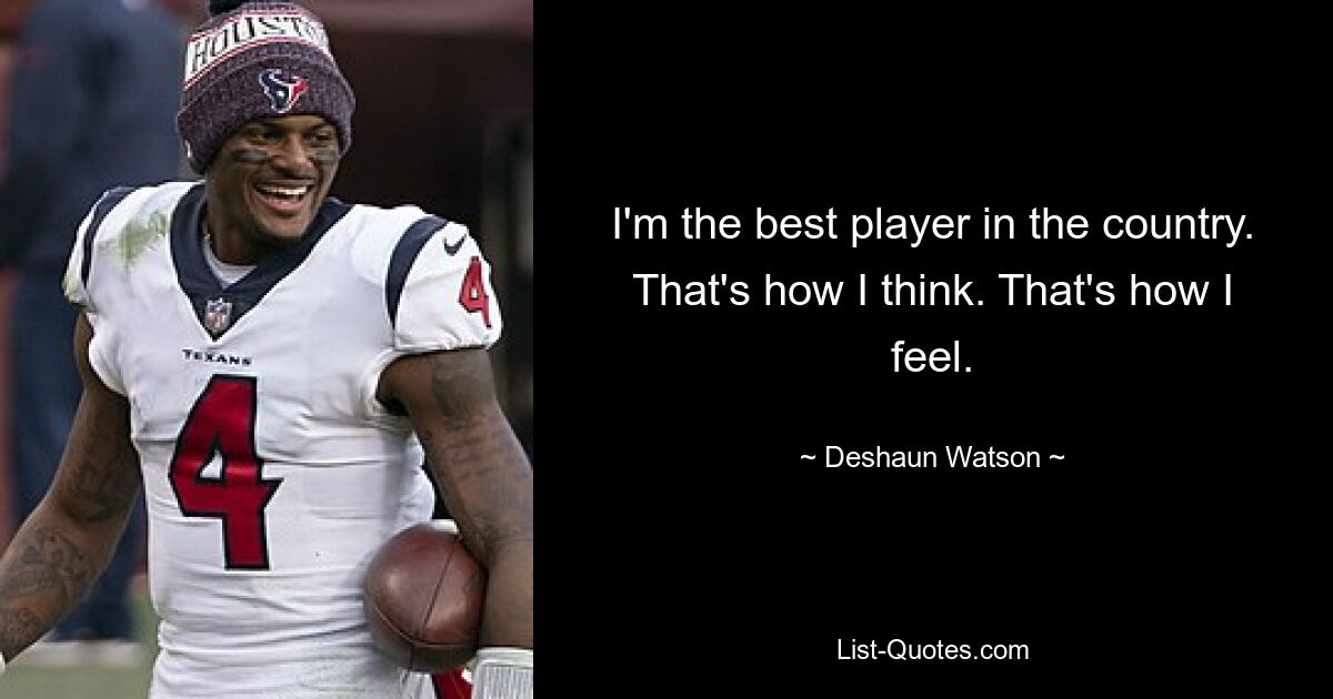 I'm the best player in the country. That's how I think. That's how I feel. — © Deshaun Watson