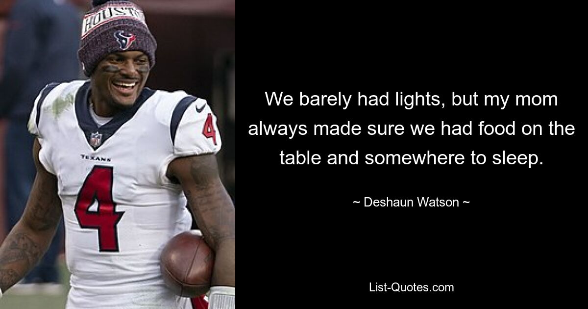 We barely had lights, but my mom always made sure we had food on the table and somewhere to sleep. — © Deshaun Watson