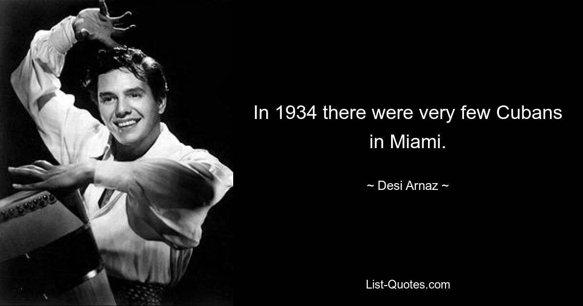 In 1934 there were very few Cubans in Miami. — © Desi Arnaz