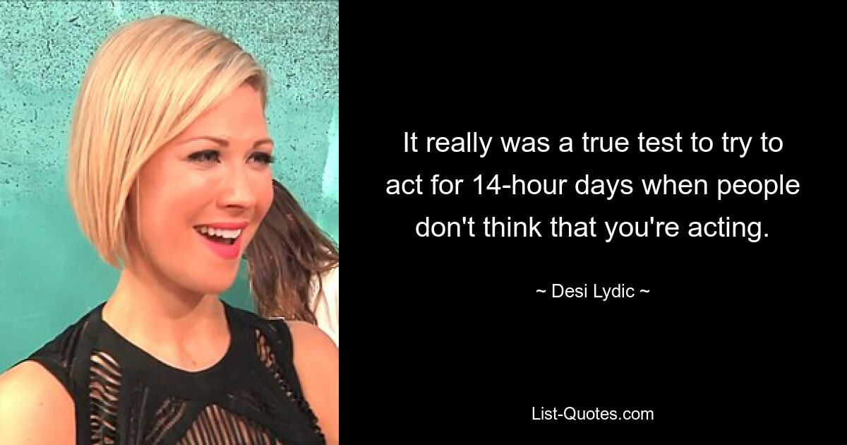 It really was a true test to try to act for 14-hour days when people don't think that you're acting. — © Desi Lydic