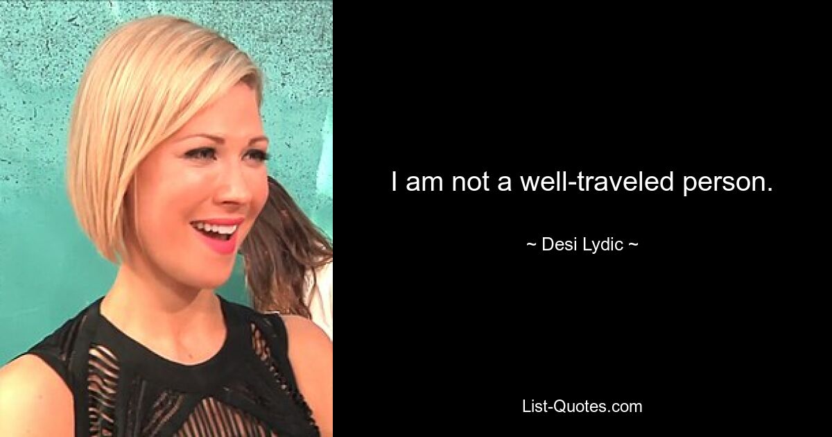 I am not a well-traveled person. — © Desi Lydic