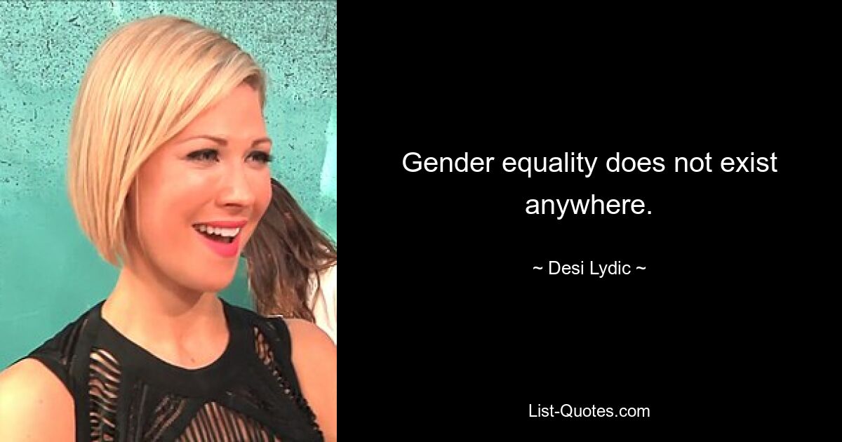 Gender equality does not exist anywhere. — © Desi Lydic