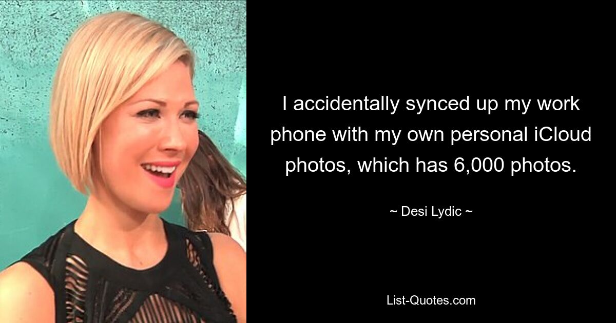 I accidentally synced up my work phone with my own personal iCloud photos, which has 6,000 photos. — © Desi Lydic