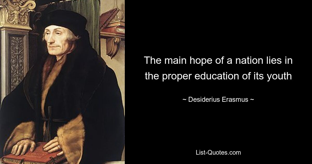 The main hope of a nation lies in the proper education of its youth — © Desiderius Erasmus