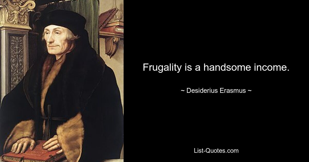 Frugality is a handsome income. — © Desiderius Erasmus