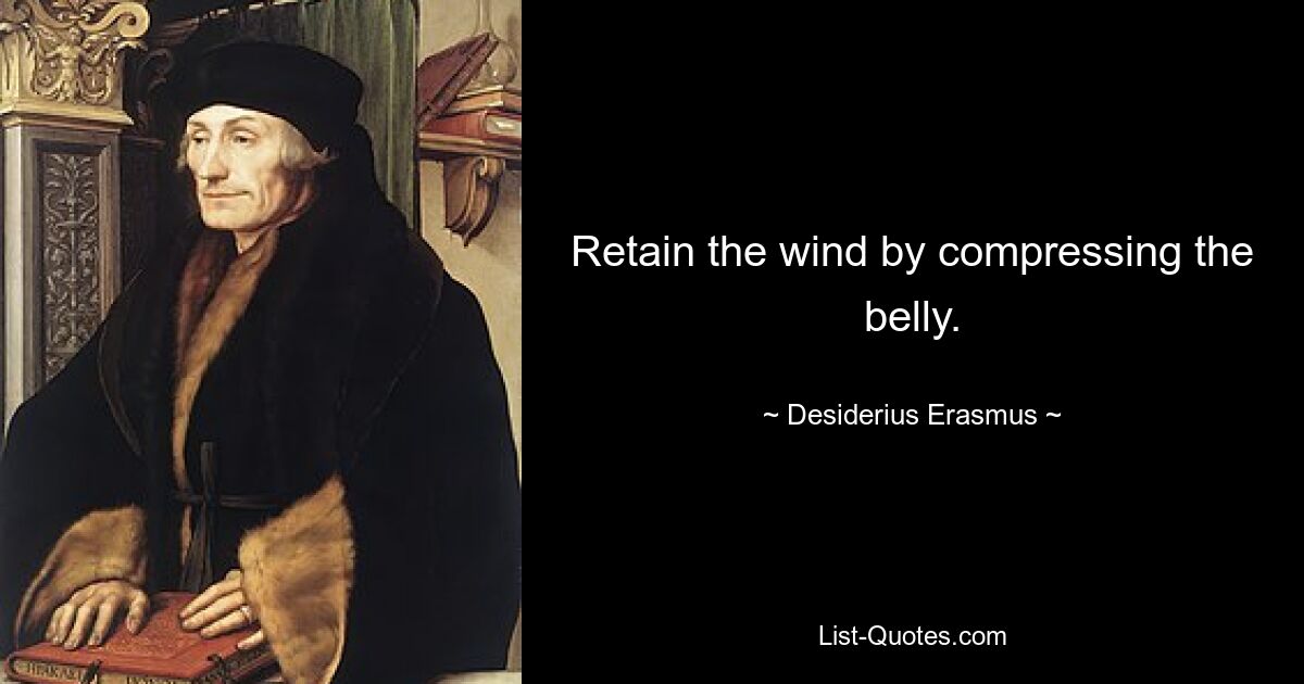 Retain the wind by compressing the belly. — © Desiderius Erasmus