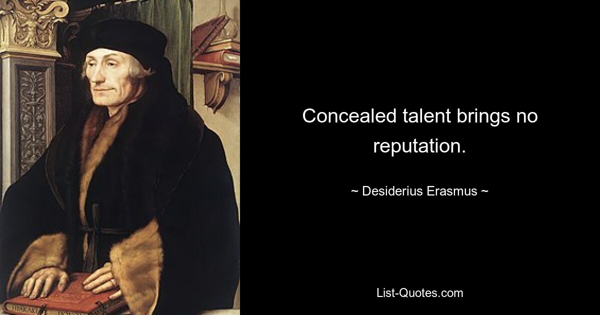 Concealed talent brings no reputation. — © Desiderius Erasmus