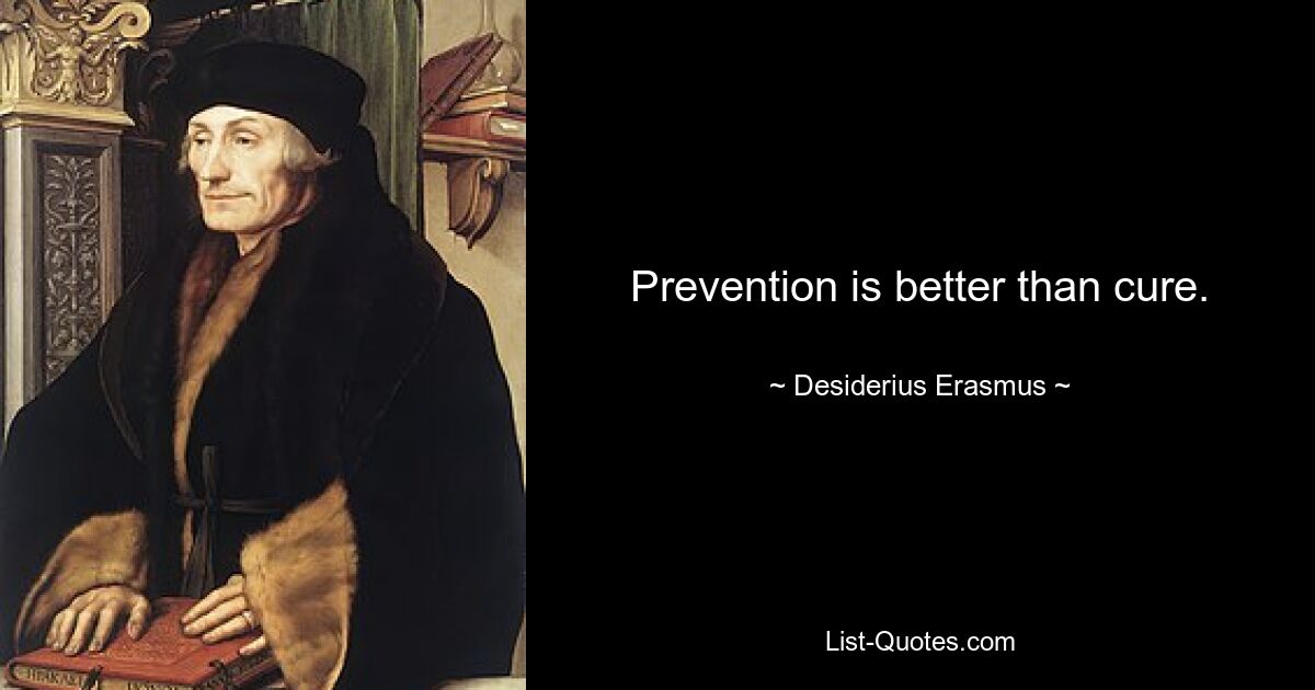 Prevention is better than cure. — © Desiderius Erasmus