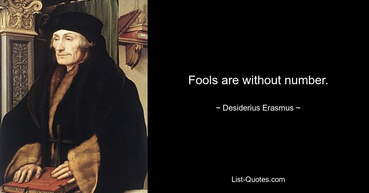 Fools are without number. — © Desiderius Erasmus