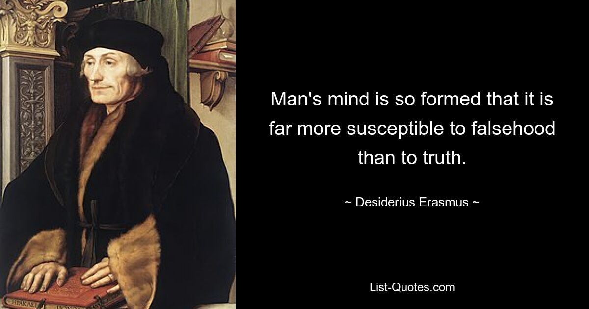 Man's mind is so formed that it is far more susceptible to falsehood than to truth. — © Desiderius Erasmus