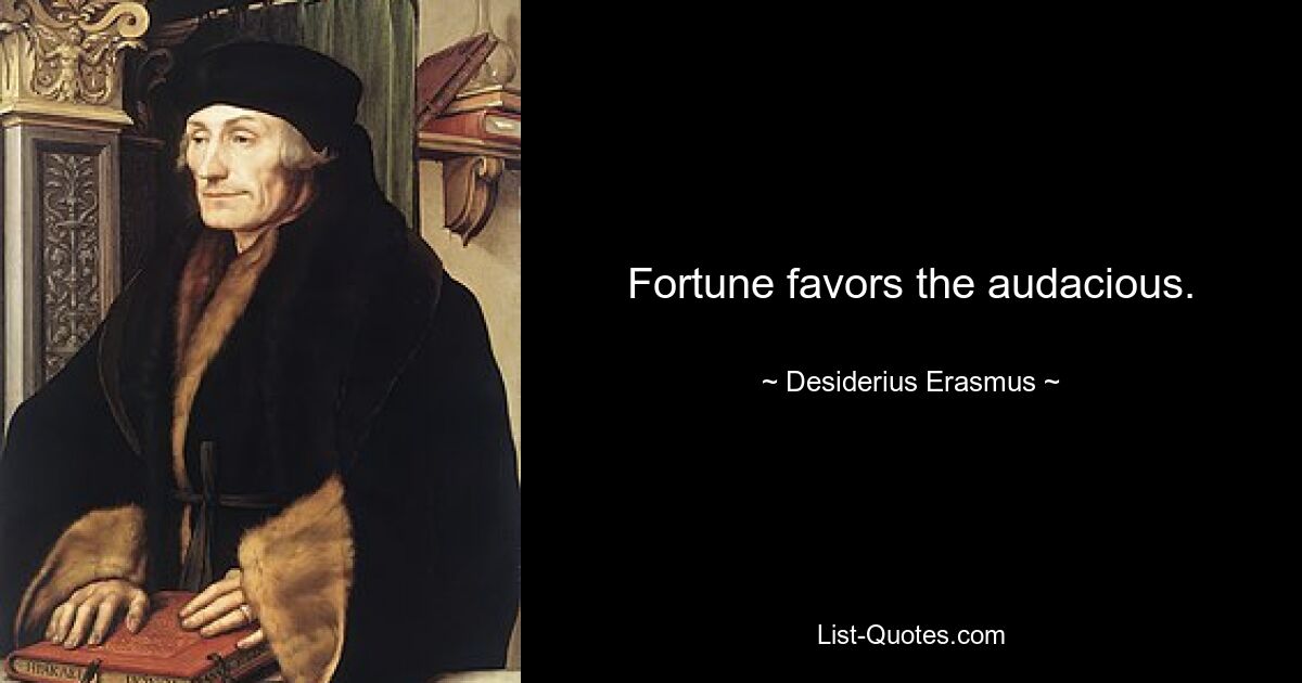 Fortune favors the audacious. — © Desiderius Erasmus