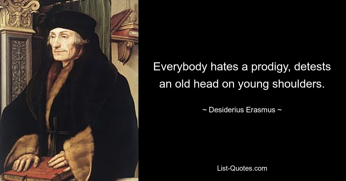 Everybody hates a prodigy, detests an old head on young shoulders. — © Desiderius Erasmus