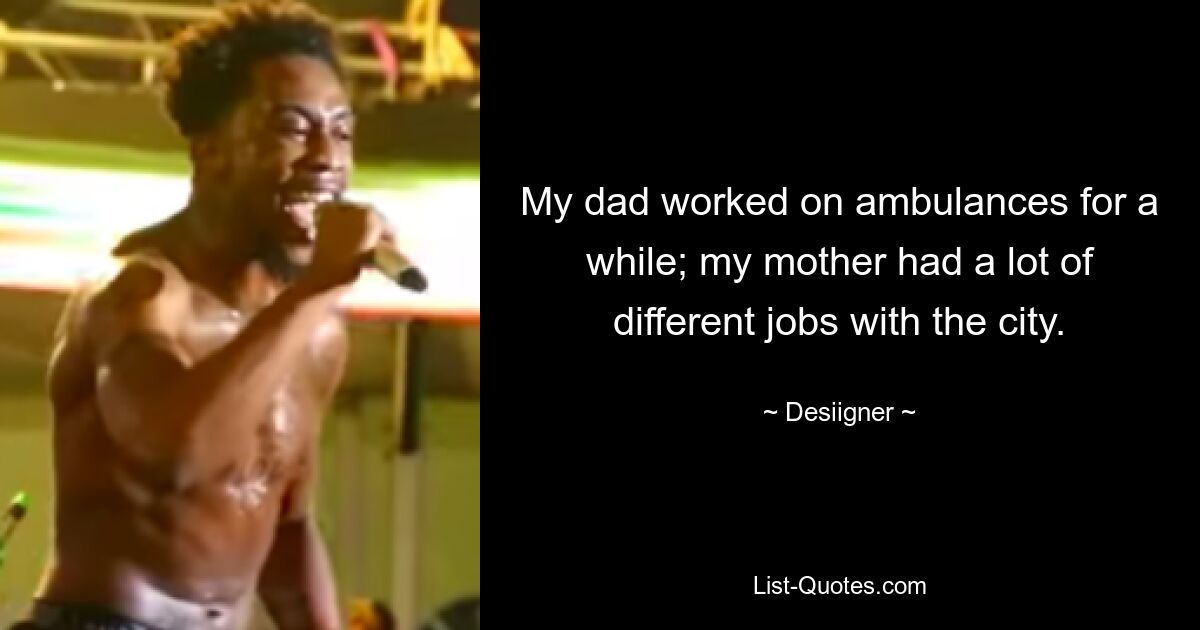 My dad worked on ambulances for a while; my mother had a lot of different jobs with the city. — © Desiigner