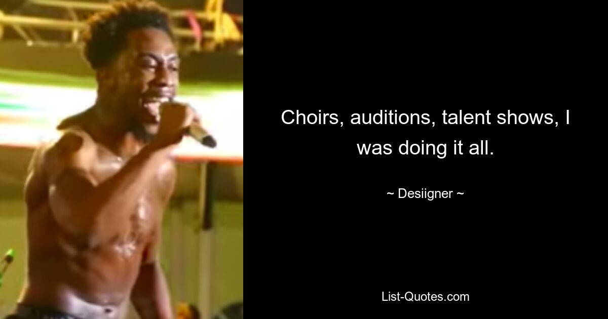 Choirs, auditions, talent shows, I was doing it all. — © Desiigner