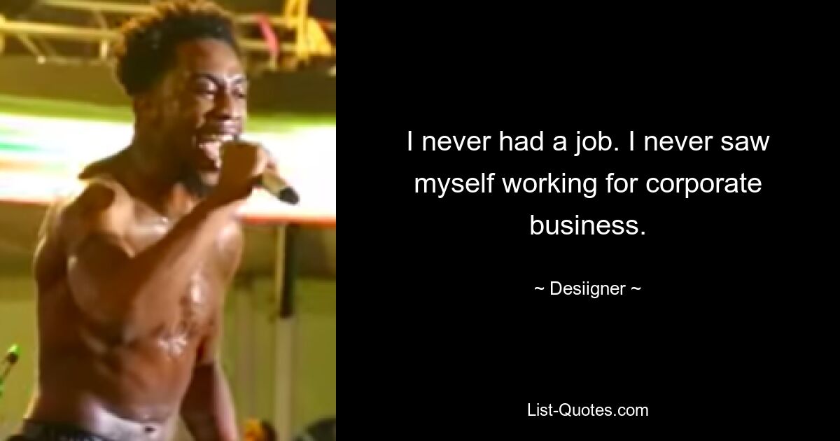 I never had a job. I never saw myself working for corporate business. — © Desiigner