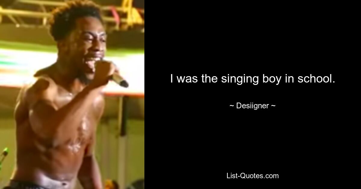 I was the singing boy in school. — © Desiigner